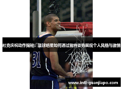 杜克庆祝动作揭秘：篮球明星如何通过独特姿势展现个人风格与激情