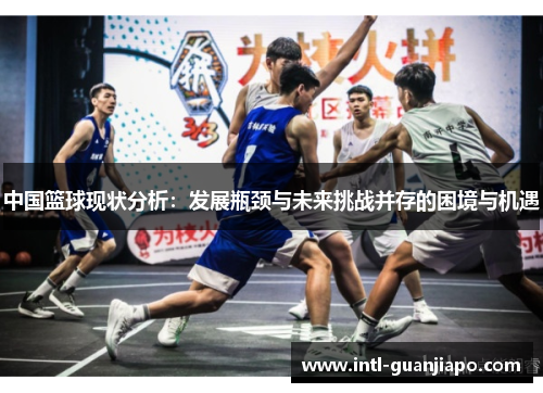 中国篮球现状分析：发展瓶颈与未来挑战并存的困境与机遇