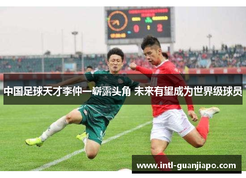 中国足球天才李仲一崭露头角 未来有望成为世界级球员