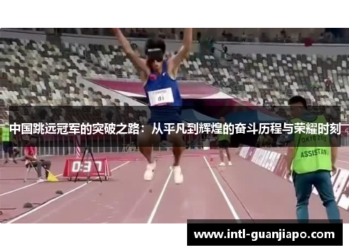 中国跳远冠军的突破之路：从平凡到辉煌的奋斗历程与荣耀时刻