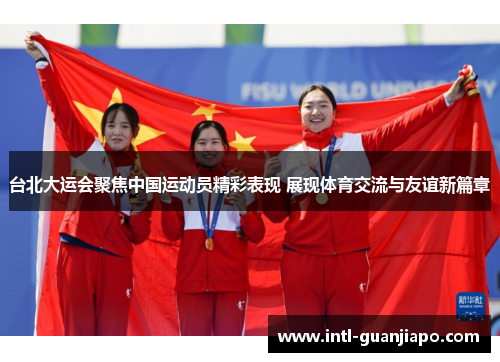 台北大运会聚焦中国运动员精彩表现 展现体育交流与友谊新篇章
