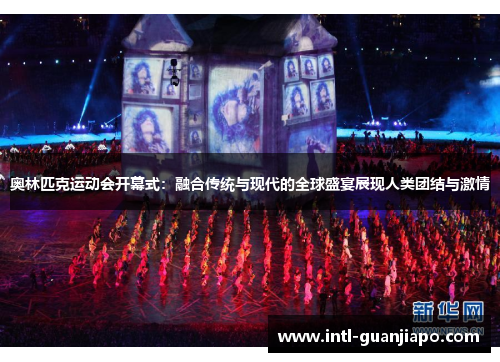 奥林匹克运动会开幕式：融合传统与现代的全球盛宴展现人类团结与激情