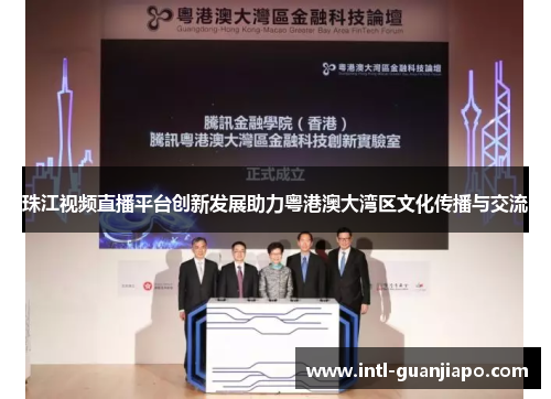 珠江视频直播平台创新发展助力粤港澳大湾区文化传播与交流