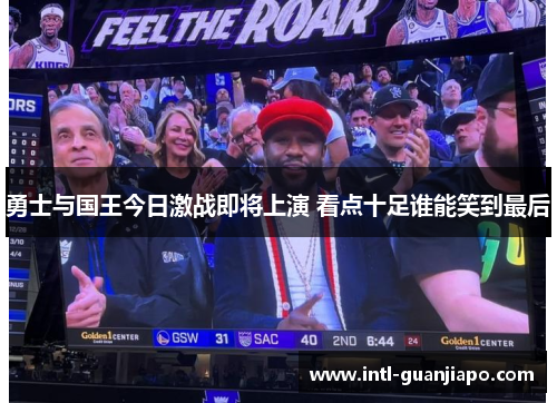 勇士与国王今日激战即将上演 看点十足谁能笑到最后