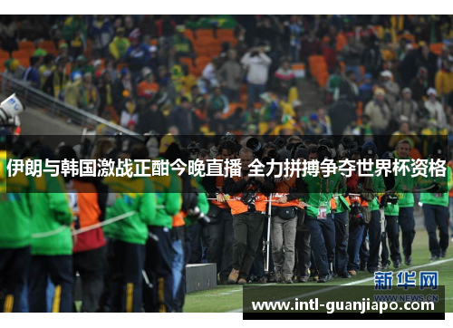 伊朗与韩国激战正酣今晚直播 全力拼搏争夺世界杯资格