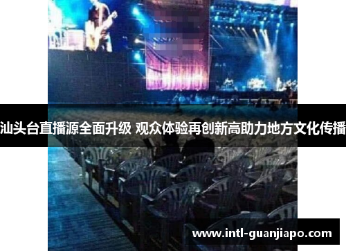 汕头台直播源全面升级 观众体验再创新高助力地方文化传播
