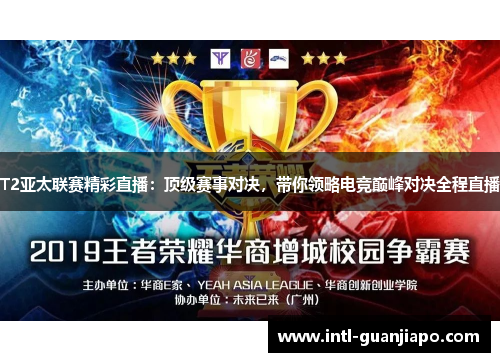 T2亚太联赛精彩直播：顶级赛事对决，带你领略电竞巅峰对决全程直播
