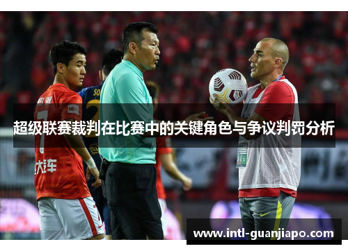 超级联赛裁判在比赛中的关键角色与争议判罚分析