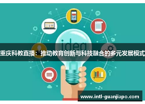 重庆科教直播：推动教育创新与科技融合的多元发展模式
